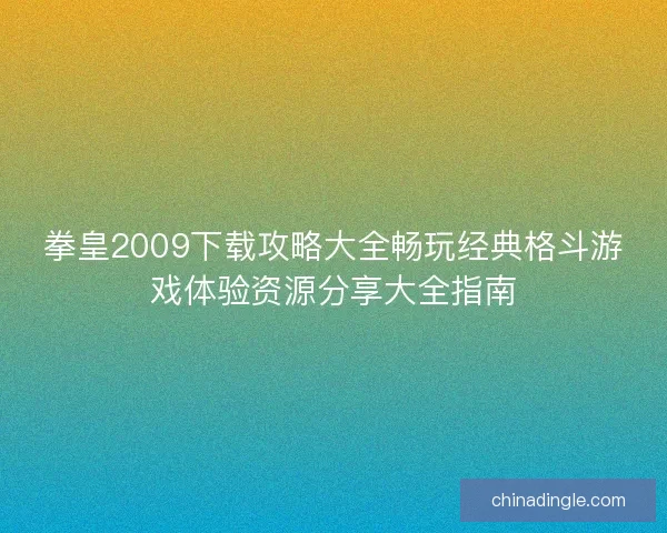 拳皇2009下载攻略大全畅玩经典格斗游戏体验资源分享大全指南