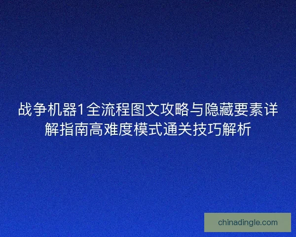 战争机器1全流程图文攻略与隐藏要素详解指南高难度模式通关技巧解析