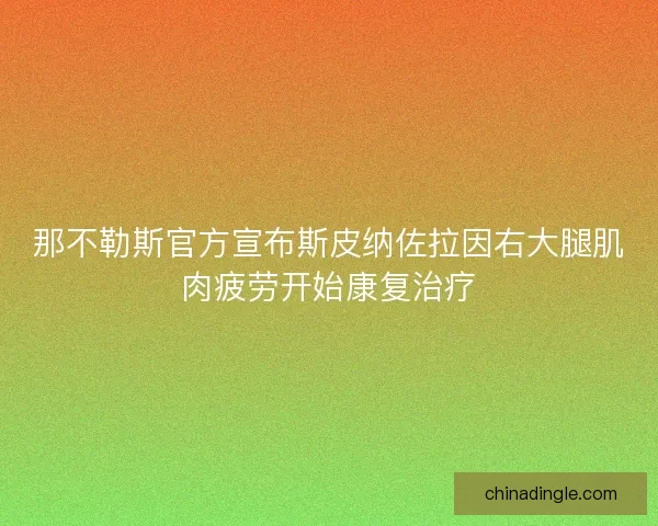 那不勒斯官方宣布斯皮纳佐拉因右大腿肌肉疲劳开始康复治疗