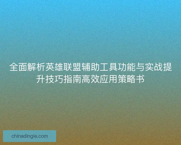 全面解析英雄联盟辅助工具功能与实战提升技巧指南高效应用策略书