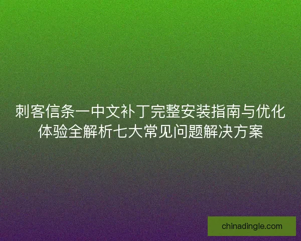 刺客信条一中文补丁完整安装指南与优化体验全解析七大常见问题解决方案