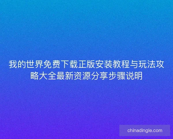 我的世界免费下载正版安装教程与玩法攻略大全最新资源分享步骤说明